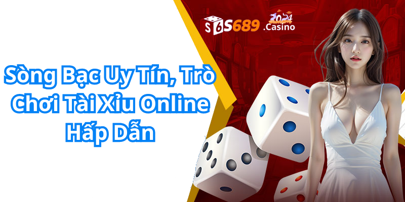 Sòng Bạc Uy Tín, Trò Chơi Tài Xỉu Online Hấp Dẫn