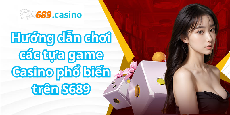 Hướng dẫn chơi các tựa game Casino phổ biến trên S689