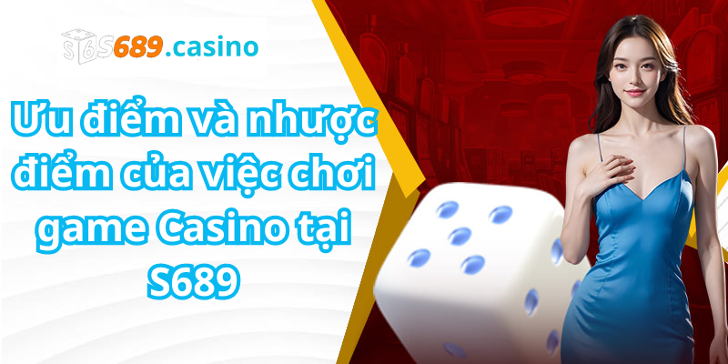 Ưu điểm và nhược điểm của việc chơi game Casino tại S689