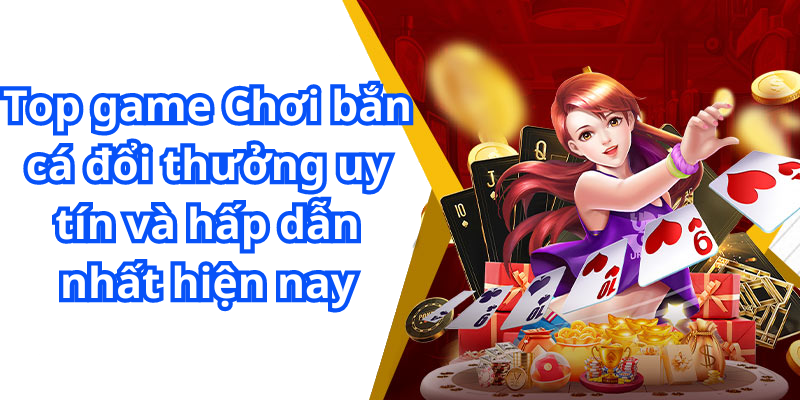 Top game Chơi bắn cá đổi thưởng uy tín và hấp dẫn nhất hiện nay