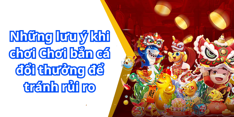 Những lưu ý khi chơi Chơi bắn cá đổi thưởng để tránh rủi ro