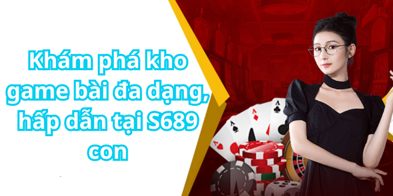 Khám phá kho game bài đa dạng, hấp dẫn tại S689 con