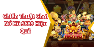 Chiến Thuật Chơi Nổ Hũ S689 Hiệu Quả