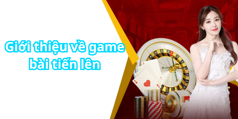 Giới thiệu về game bài tiến lên