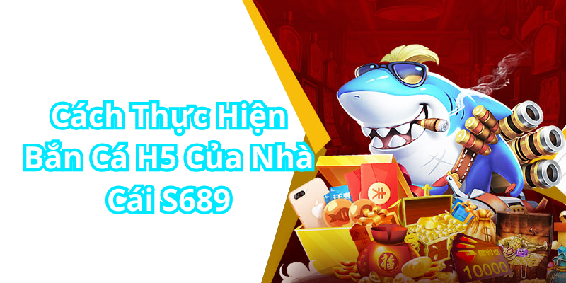 Cách Thực Hiện Bắn Cá H5 Của Nhà Cái s68999