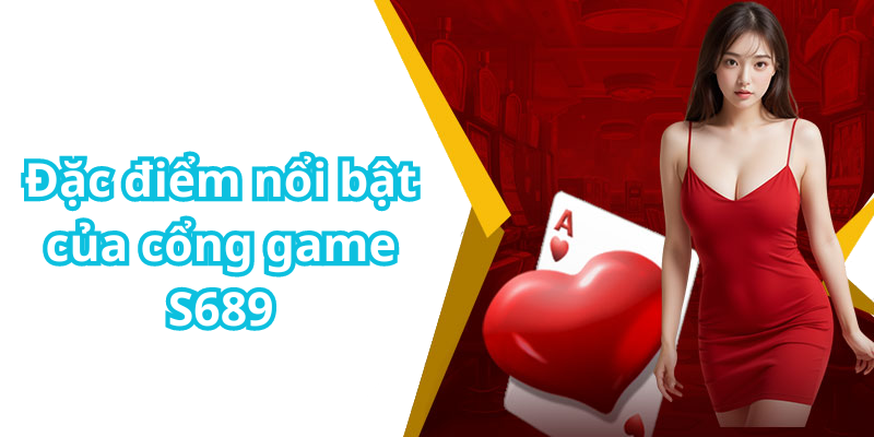 Đặc điểm nổi bật của cổng game S689