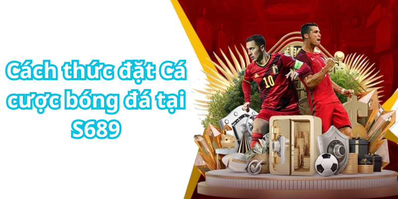 Cách thức đặt Cá cược bóng đá tại S689