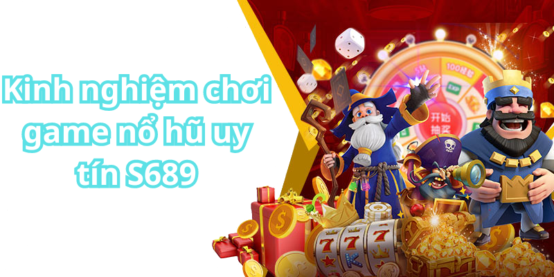 Kinh nghiệm chơi game nổ hũ uy tín S689