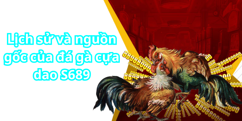 Lịch sử và nguồn gốc của đá gà cựa dao S689