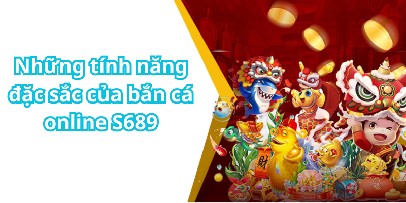 Những tính năng đặc sắc của bắn cá online S689