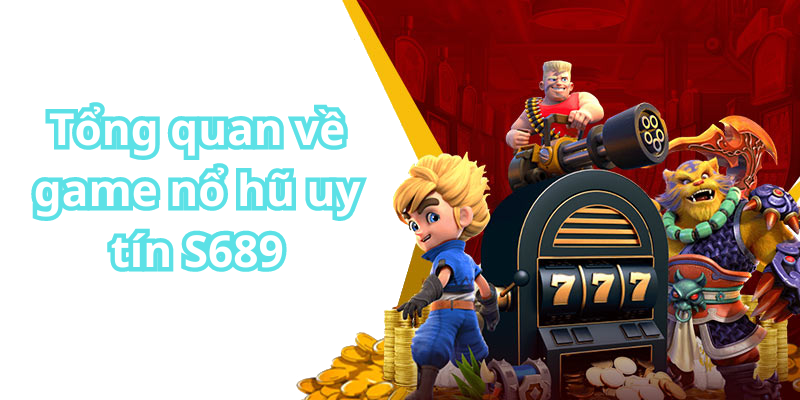 Tổng quan về game nổ hũ uy tín S689